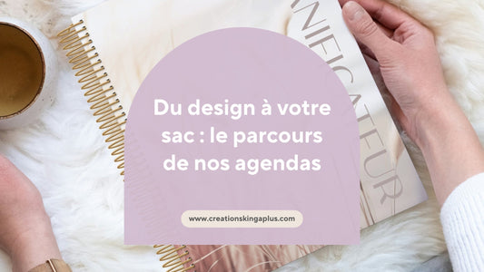 Du design à votre sac : le parcours de nos agendas - Créations KingA+